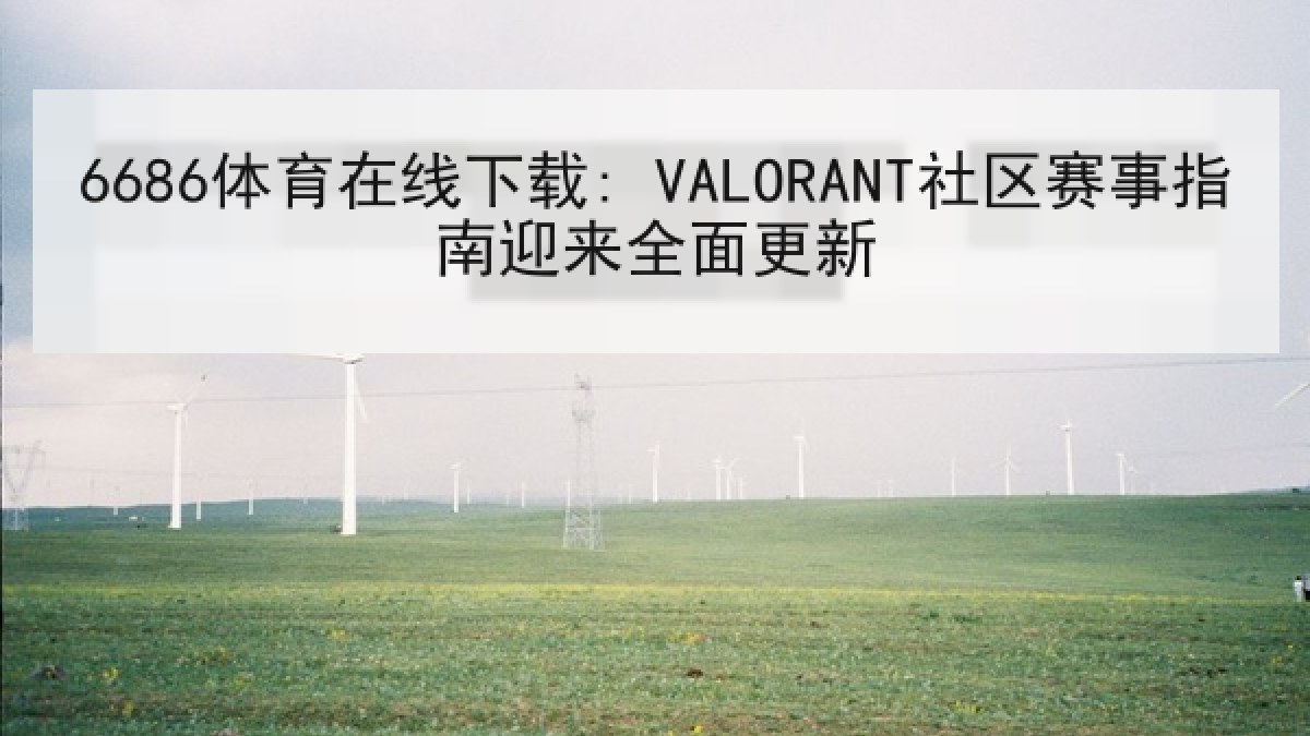 6686体育在线下载: VALORANT社区赛事指南迎来全面更新 6686体育在线下载: VALORANT社区赛事指南迎来全面更新