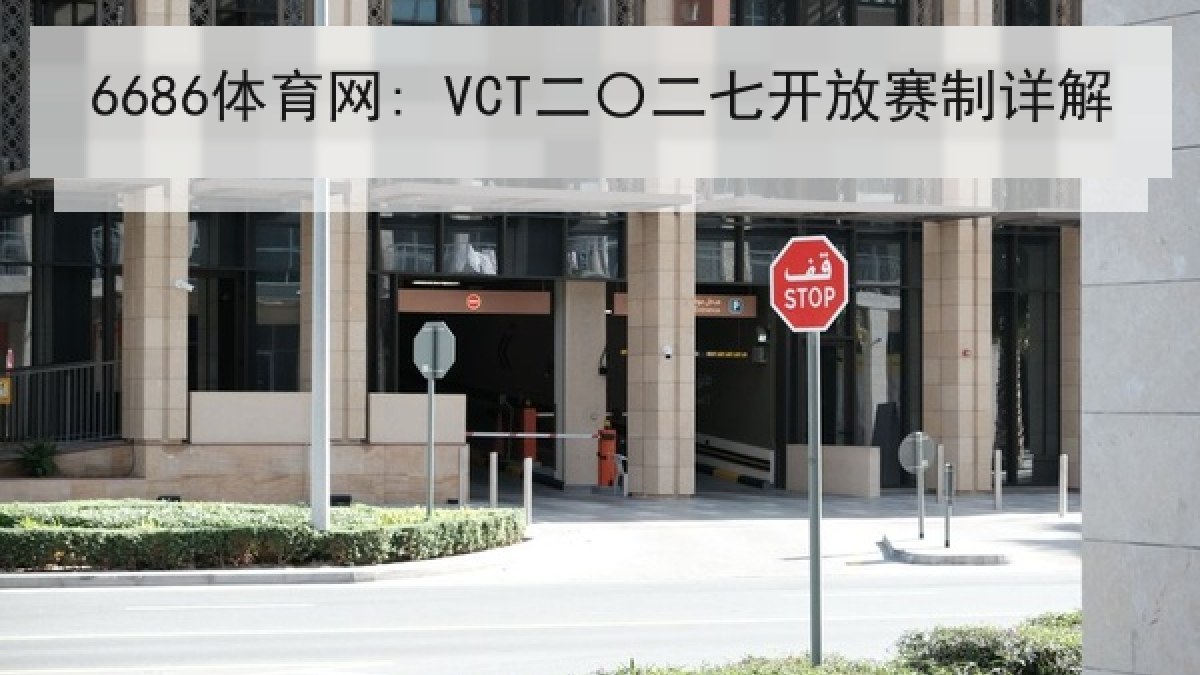 6686体育网: VCT二〇二七开放赛制详解 6686体育网: VCT二〇二七开放赛制详解
